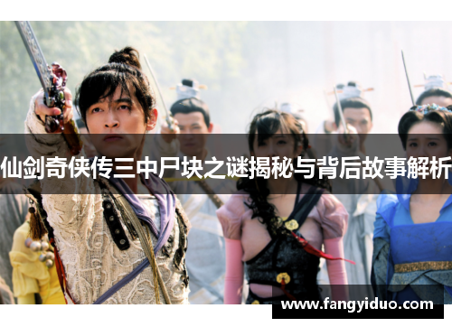仙剑奇侠传三中尸块之谜揭秘与背后故事解析 仙剑奇侠传三中尸块之谜揭秘与背后故事解析