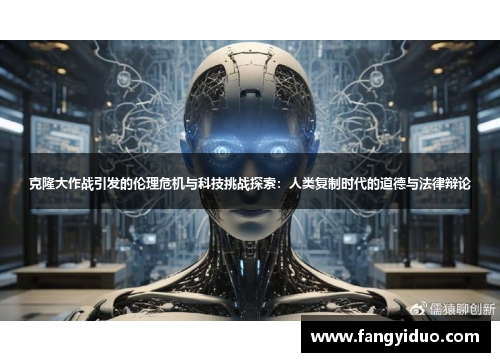 克隆大作战引发的伦理危机与科技挑战探索：人类复制时代的道德与法律辩论