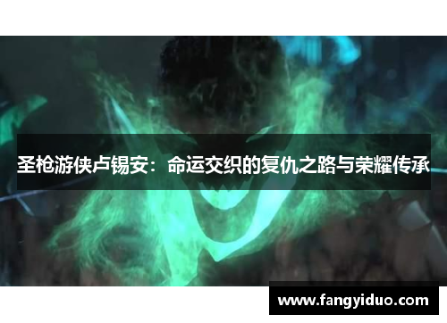 圣枪游侠卢锡安：命运交织的复仇之路与荣耀传承